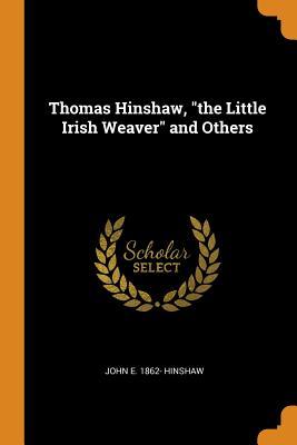 [f4a49] #R.e.a.d@ *O.n.l.i.n.e^ Thomas Hinshaw, the Little Irish Weaver and Others - John E 1862- Hinshaw !PDF~