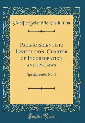 [46997] !R.e.a.d! Pacific Scientific Institution; Charter of Incorporation and By-Laws: Special Series No; 1 (Classic Reprint) - Pacific Scientific Institution !P.D.F#