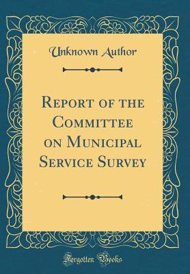 [ec34d] !Read^ *Online* Report of the Committee on Municipal Service Survey (Classic Reprint) - Unknown @e.P.u.b^