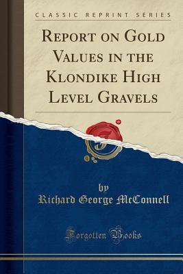 [94051] !Read^ %Online! Report on Gold Values in the Klondike High Level Gravels (Classic Reprint) - Richard George Mcconnell #P.D.F@