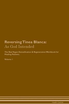 d94cb] ~D.o.w.n.l.o.a.d# Reversing Tinea Blanca: As God Intended The Raw Vegan Plant-Based Detoxification & Regeneration Workbook for Healing Patients. Volume 1 - Health Central ~P.D.F~