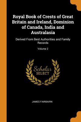 [48c73] %Read! *Online* Royal Book of Crests of Great Britain and Ireland, Dominion of Canada, India and Australasia: Derived from Best Authorities and Family Records; Volume 2 - James Fairbairn %ePub*