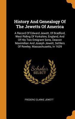 [77686] #Read% #Online@ History and Genealogy of the Jewetts of America: A Record of Edward Jewett, of Bradford, West Riding of Yorkshire, England, and of His Two Emigrant Sons, Deacon Maximilian and Joseph Jewett, Settlers of Rowley, Massachusetts, in 1639 - Frederic Clarke Jewett *P.D.F~