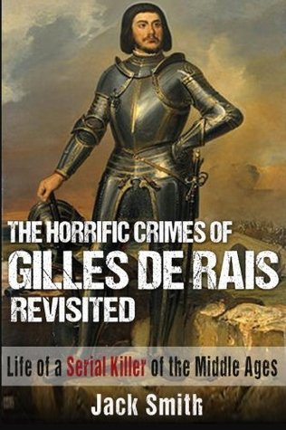 [62570] !Download~ The Horrific Crimes of Gilles de Rais Revisited: Life of a Serial Killer of the Middle Ages - Jack Smith ^ePub@