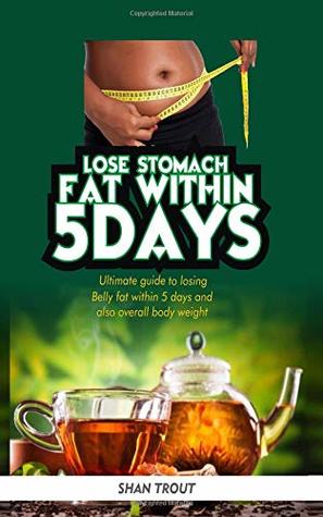 [39904] @Read^ %Online% Lose stomach fat within 5 days.: Ultimate guide to losing belly fat within 5 days and overall body fat. - Shan Trout. !PDF~