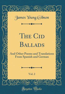 [3fac0] ~Read% The Cid Ballads, Vol. 2: And Other Poems and Translations from Spanish and German (Classic Reprint) - James Young Gibson @P.D.F%