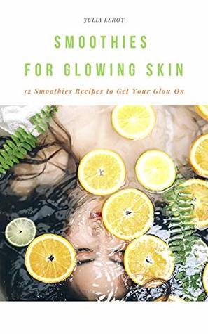 [42ffb] ^Read# Smoothies For Glowing Skin: 12 Smoothies Recipes to Get Your Glow On - Julia Leroy #P.D.F!