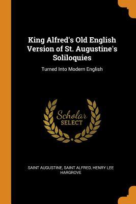 [2d76e] @Full^ !Download^ King Alfred's Old English Version of St. Augustine's Soliloquies: Turned Into Modern English - Augustine of Hippo ~P.D.F%