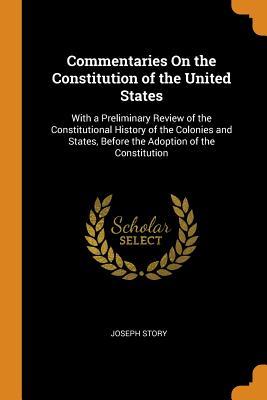 [ce356] ~Read~ %Online~ Commentaries on the Constitution of the United States: With a Preliminary Review of the Constitutional History of the Colonies and States, Before the Adoption of the Constitution - Joseph Story ~PDF%