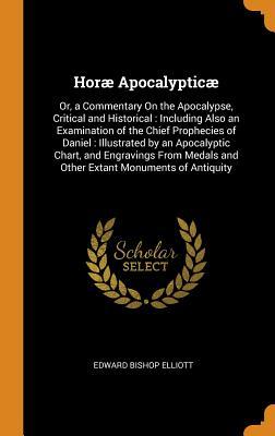 [d4bbb] %F.u.l.l.# #D.o.w.n.l.o.a.d~ Hor� Apocalyptic�: Or, a Commentary on the Apocalypse, Critical and Historical: Including Also an Examination of the Chief Prophecies of Daniel: Illustrated by an Apocalyptic Chart, and Engravings from Medals and Other Extant Monuments of Antiquity - Edward Bishop Elliott #ePub~