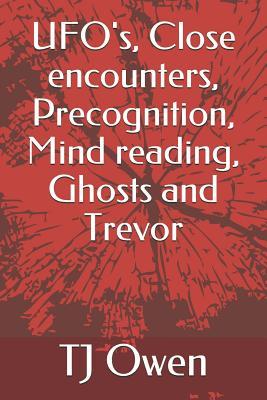 [26b1f] #Full% *Download^ Ufo's, Close Encounters, Precognition, Mind Reading, Ghosts and Trevor - Tj Owen %PDF@