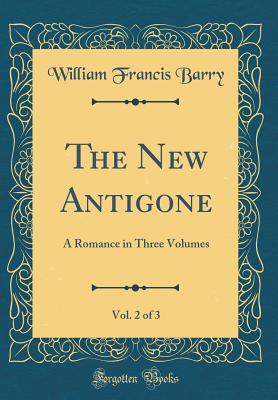 [2188d] ^Read* ~Online* The New Antigone, Vol. 2 of 3: A Romance in Three Volumes (Classic Reprint) - William Francis Barry ^P.D.F!