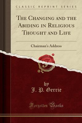 [e54c3] ^R.e.a.d! *O.n.l.i.n.e! The Changing and the Abiding in Religious Thought and Life: Chairman's Address (Classic Reprint) - J P Gerrie ~P.D.F#