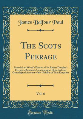 [5dad5] @Read~ The Scots Peerage, Vol. 6: Founded on Wood's Edition of Sir Robert Douglas's Peerage of Scotland, Containing an Historical and Genealogical Account of the Nobility of That Kingdom (Classic Reprint) - James Balfour Paul @ePub%