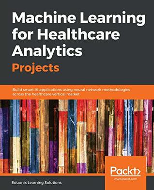 [dfc68] #R.e.a.d! Machine Learning for Healthcare Analytics Projects: Build smart AI applications using neural network methodologies across the healthcare vertical market - Eduonix Learning Solutions @ePub@