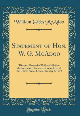 [48cc1] !Read* Statement of Hon. W. G. McAdoo: Director General of Railroads Before the Interstate Commerce Committee of the United States Senate, January 3, 1919 (Classic Reprint) - William Gibbs McAdoo ~PDF@