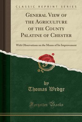 [b415a] #F.u.l.l.~ *D.o.w.n.l.o.a.d^ General View of the Agriculture of the County Palatine of Chester: With Observations on the Means of Its Improvement (Classic Reprint) - Thomas Wedge %ePub^