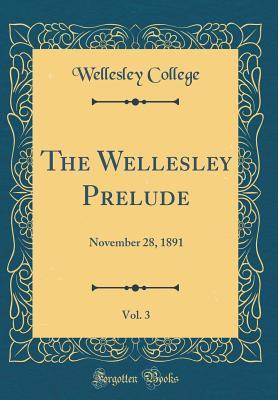 3c73d] #D.o.w.n.l.o.a.d! The Wellesley Prelude, Vol. 3: November 28, 1891 (Classic Reprint) - Wellesley College ~e.P.u.b#