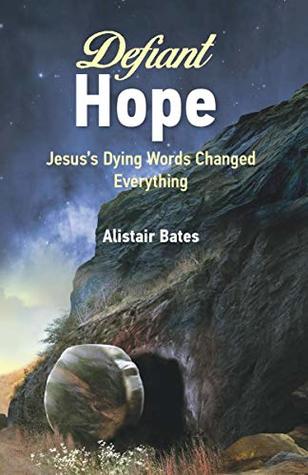 5f2bb] ~D.o.w.n.l.o.a.d# Defiant Hope: Jesus's Dying Words Changed Everything - Alistair Bates %ePub*