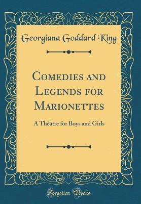 [2d5c2] ~Read^ *Online* Comedies and Legends for Marionettes: A Th��tre for Boys and Girls (Classic Reprint) - Georgiana Goddard King ^P.D.F@