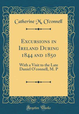 [e0c65] !F.u.l.l.% #D.o.w.n.l.o.a.d% Excursions in Ireland During 1844 and 1850: With a Visit to the Late Daniel O'Connell, M. P (Classic Reprint) - Catherine M O'Connell #e.P.u.b^