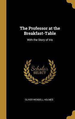 [ed801] %F.u.l.l.# #D.o.w.n.l.o.a.d% The Professor at the Breakfast-Table: With the Story of Iris - Oliver Wendell Holmes Sr. ^P.D.F~