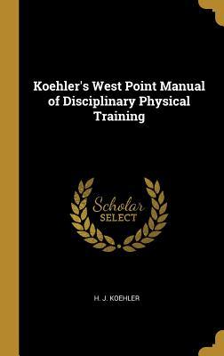 [4c33d] *R.e.a.d^ ^O.n.l.i.n.e% Koehler's West Point Manual of Disciplinary Physical Training - H J Koehler ~P.D.F%