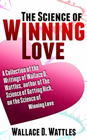 [18fc0] ^F.u.l.l.! ~D.o.w.n.l.o.a.d# The Science of Winning Love: A Collection of the Writings of Wallace D. Wattles, author of The Science of Getting Rich, on the Science of Winning Love - Wallace D. Wattles ^PDF*