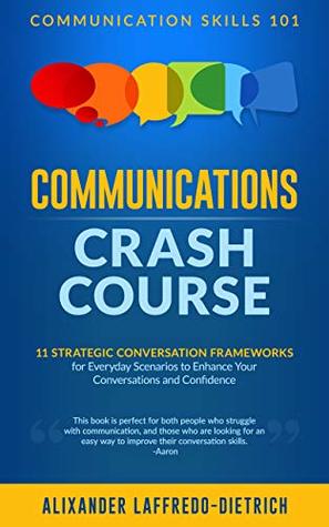 [c8331] %F.u.l.l.~ #D.o.w.n.l.o.a.d^ Communications Crash Course: 11 Strategic Conversation Frameworks for Everyday Scenarios to Enhance Your Conversations and Confidence (Communication Skills 101) - Alixander Laffredo-Dietrich @e.P.u.b%