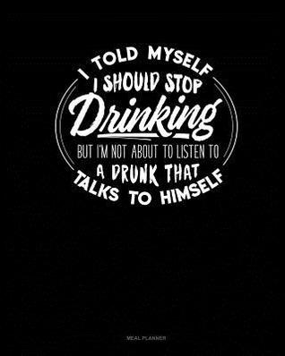 f465e] #D.o.w.n.l.o.a.d! I Told Myself That I Should Stop Drinking But Im Not about to Listen to a Drunk That Talks to Himself: Meal Planner -  %P.D.F!