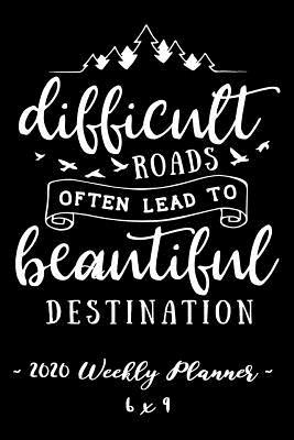 [3453f] #R.e.a.d% @O.n.l.i.n.e% 2020 Weekly Planner Difficult Roads Often Lead to Beautiful Destination: 6 X 9 12 Month Success Journal, Calendar, Daily, Weekly and Monthly Personal Goal Setting Logbook, Increase Productivity -  @PDF*