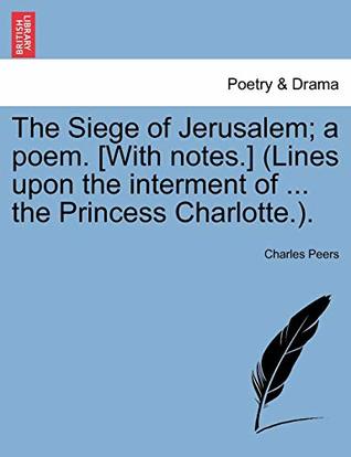 [7b3dc] *Download@ The Siege of Jerusalem; a poem. [With notes.] (Lines upon the interment of  the Princess Charlotte.).Book the first - Charles Reed Peers @P.D.F!