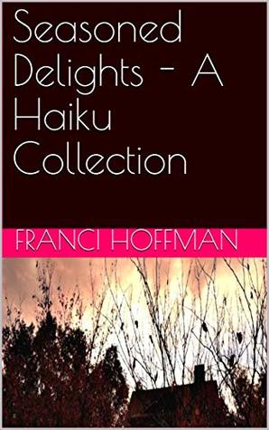 23cb4] ^D.o.w.n.l.o.a.d^ Seasoned Delights - A Haiku Collection (Poetry) - Franci Hoffman *P.D.F!