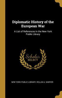 [841fd] #R.e.a.d* @O.n.l.i.n.e! Diplomatic History of the European War: A List of References in the New York Public Library - Rollin a Sawyer N York Public Library *P.D.F#