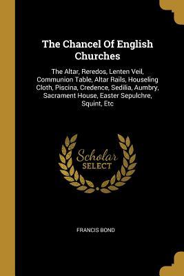 [7ff7f] #Download! The Chancel Of English Churches: The Altar, Reredos, Lenten Veil, Communion Table, Altar Rails, Houseling Cloth, Piscina, Credence, Sedilia, Aumbry, Sacrament House, Easter Sepulchre, Squint, Etc - Francis Bond !PDF!