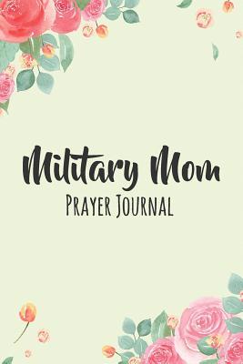 8457c] *D.o.w.n.l.o.a.d@ Military Mom Prayer Journal: Meaningful Prayer, Prayer Notebook/Journal Gift Idea For Her To Enlisted On Service Moms And Military Mothers For Mother�s Day, Goodbye, Bring Her Home Safely, Missing You And Thank You Present - Mothers Are the Greatest Journals *PDF!