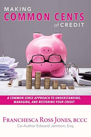 [12e4b] !Read! Making Common Cents of Credit: A Common Sense Approach to Understanding, Managing, & Restoring Your Credit - Franchesca Ross Jones !P.D.F~