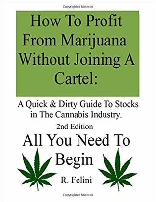 [e0564] #F.u.l.l.~ @D.o.w.n.l.o.a.d~ How To Profit From Marijuana Without Joining A Cartel: A Quick & Dirty Guide To Stocks in The Cannabis Industry. 2nd Edition All You Need To Begin - R. Felini @P.D.F*