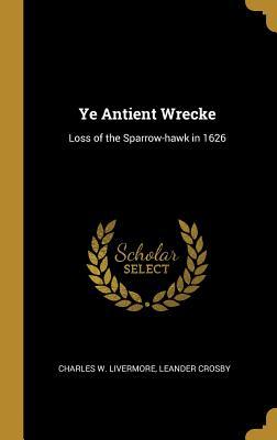 [7b2fe] !Download% Ye Antient Wrecke: Loss of the Sparrow-hawk in 1626 - Leander Crosby Charles W Livermore @PDF*