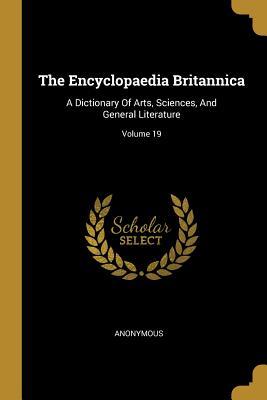 [cadfb] %F.u.l.l.~ #D.o.w.n.l.o.a.d^ The Encyclopaedia Britannica: A Dictionary Of Arts, Sciences, And General Literature; Volume 19 - Anonymous *P.D.F#