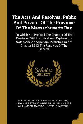 [825ed] #Read# #Online@ The Acts And Resolves, Public And Private, Of The Province Of The Massachusetts Bay: To Which Are Prefixed The Charters Of The Province. With Historical And Explanatory Notes, And An Appendix. Published Under Chapter 87 Of The Resolves Of The General - Massachusetts #e.P.u.b^