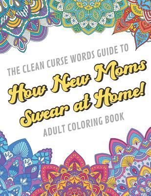 57e74] *D.o.w.n.l.o.a.d~ The Clean Curse Words Guide to How New Moms Swear at Home Adult Coloring Book: Father Parents and Family Appreciation Themed Coloring Book with Safe for Word Cuss Words. A Funny Gag Gift For Birthday, Graduation, Retirement or Holiday Ideas - Originalcoloringpages Com Publishing @PDF^