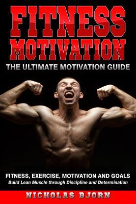 e531a] @D.o.w.n.l.o.a.d* Fitness Motivation: The Ultimate Motivation Guide: Fitness, Exercise, Motivation and Goals - Build Lean Muscle through Discipline and Determination - Nicholas Bjorn #ePub#