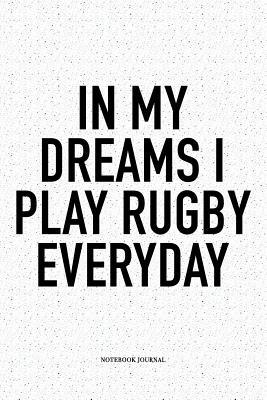 [9321a] *Read! #Online# In My Dreams I Play Rugby Everyday: A 6x9 Inch Softcover Matte Notebook Diary With 120 Blank Lined Pages For Sports Lovers - Hashtagswag Sport Journals *ePub#