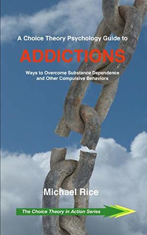 [e82e3] #R.e.a.d~ ^O.n.l.i.n.e^ A Choice Theory Psychology Guide to Addictions: Ways to Overcome Substance Dependence and Other Compulsive Behaviors (The Choice Theory in Action Series Book 2) - Michael Rice @ePub%