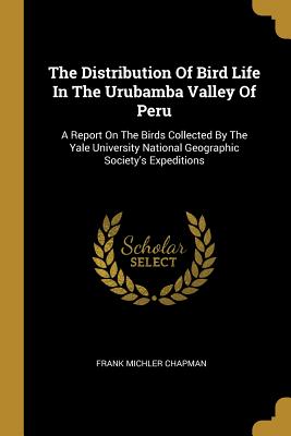 [32e55] !Full% ^Download~ The Distribution of Bird Life in the Urubamba Valley of Peru: A Report on the Birds Collected by the Yale University National Geographic Society's Expeditions - Frank M. Chapman ^e.P.u.b!