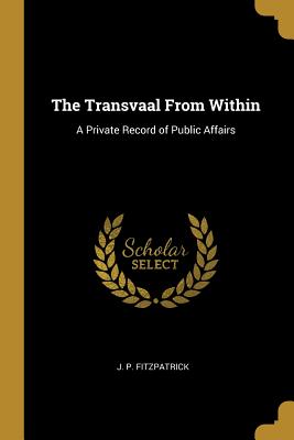 a264c] ~D.o.w.n.l.o.a.d^ The Transvaal from Within: A Private Record of Public Affairs - J P Fitzpatrick !e.P.u.b#