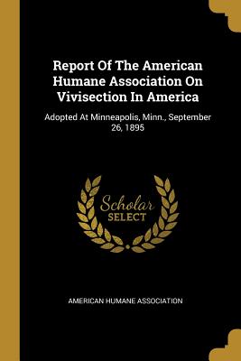 [ff1ef] #Full^ *Download@ Report Of The American Humane Association On Vivisection In America: Adopted At Minneapolis, Minn., September 26, 1895 - American Humane Association *P.D.F%