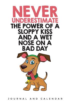 [aaa65] !R.e.a.d^ Never Underestimate The Power of A Sloppy Kiss And A Wet Nose On A Bad Day: Blank Lined Journal With Calendar For Dog Lovers -  ~P.D.F@