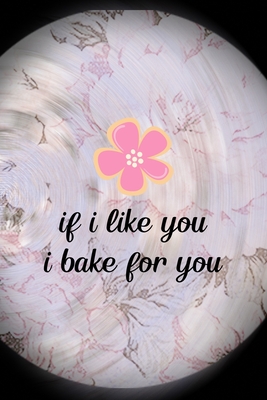 [0f2ac] ~R.e.a.d% %O.n.l.i.n.e! If I Like You I Bake For You: All Purpose 6x9 Blank Lined Notebook Journal Way Better Than A Card Trendy Unique Gift Pink Flower Baking - Kaycee Lovell Os %e.P.u.b#